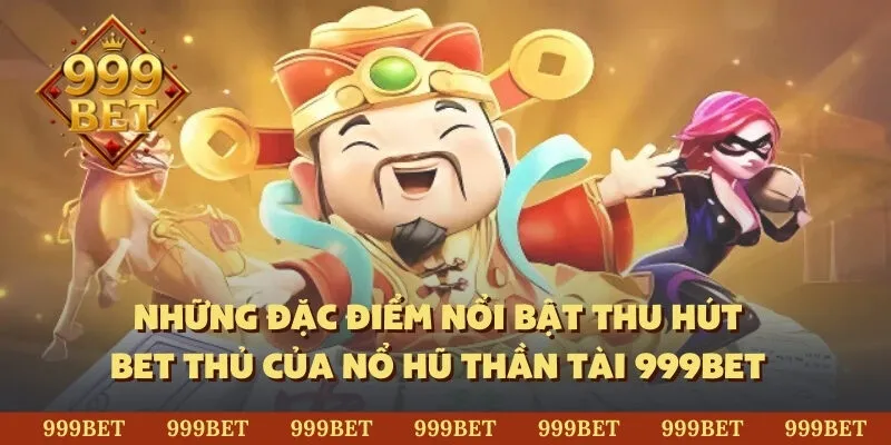 Những đặc điểm nổi bật thu hút bet thủ của nổ hũ thần tài 999BET 